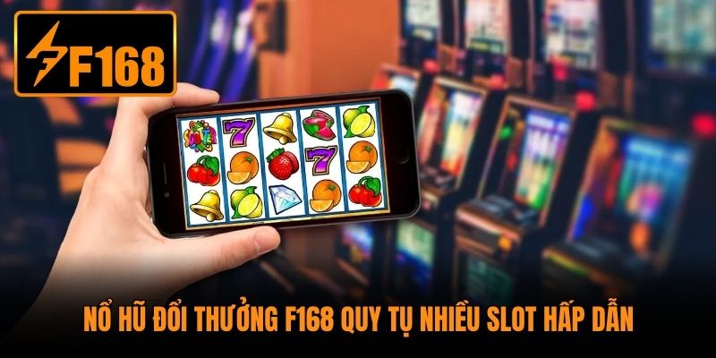 Nổ hũ đổi thưởng F168 quy tụ nhiều slot hấp dẫn
